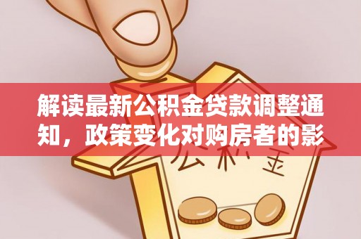 保德解读最新公积金贷款调整通知，政策变化对购房者的影响与应对策略