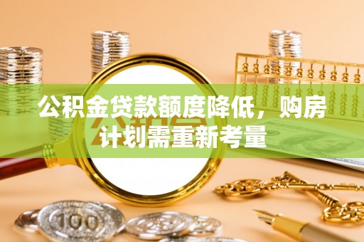 保德公积金贷款额度降低，购房计划需重新考量