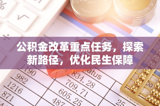 保德公积金改革重点任务，探索新路径，优化民生保障