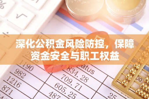 保德深化公积金风险防控，保障资金安全与职工权益