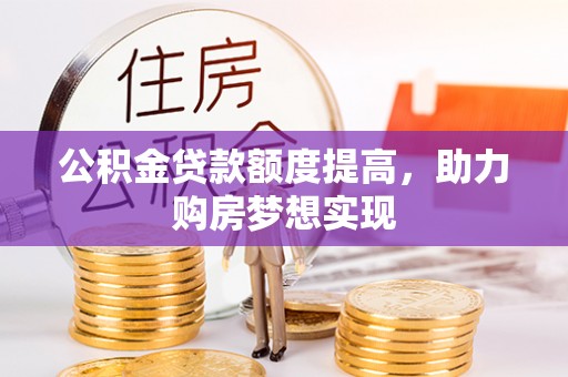 保德公积金贷款额度提高，助力购房梦想实现