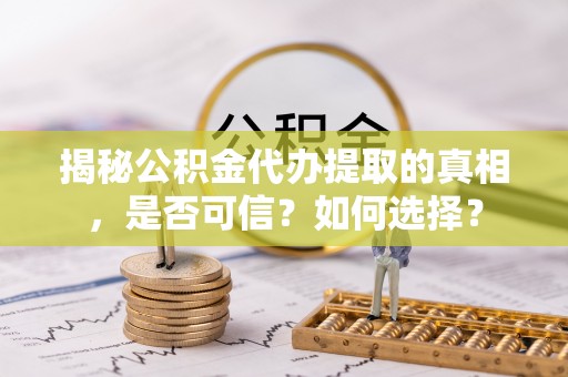 保德揭秘公积金代办提取的真相，是否可信？如何选择？
