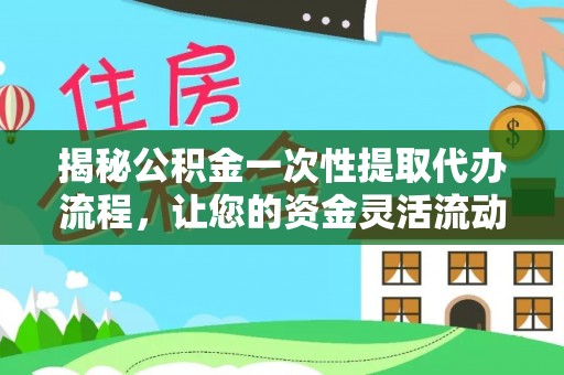 保德揭秘公积金一次性提取代办流程，让您的资金灵活流动
