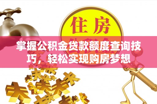 保德掌握公积金贷款额度查询技巧，轻松实现购房梦想
