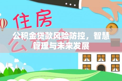 保德公积金贷款风险防控，智慧管理与未来发展
