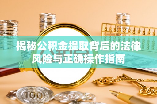 保德揭秘公积金提取背后的法律风险与正确操作指南