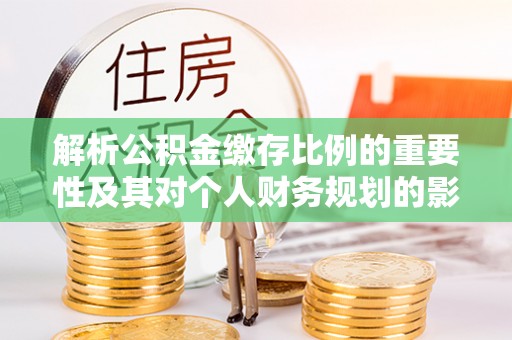 保德解析公积金缴存比例的重要性及其对个人财务规划的影响