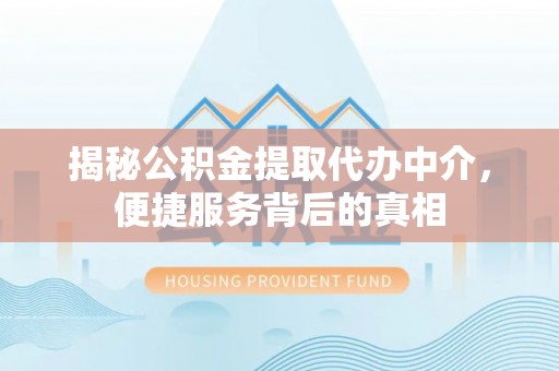 保德揭秘公积金提取代办中介，便捷服务背后的真相