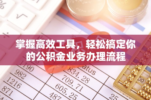 保德掌握高效工具，轻松搞定你的公积金业务办理流程