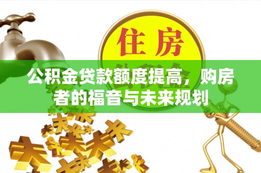 保德公积金贷款额度提高，购房者的福音与未来规划