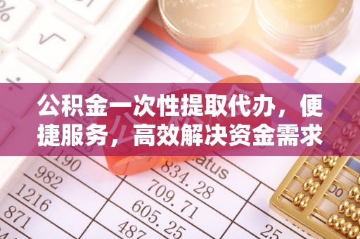 保德公积金一次性提取代办，便捷服务，高效解决资金需求