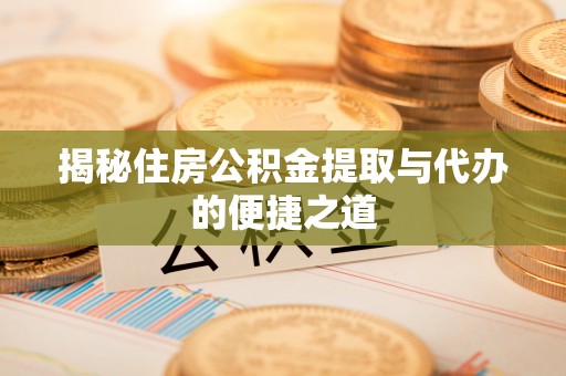 保德揭秘住房公积金提取与代办的便捷之道