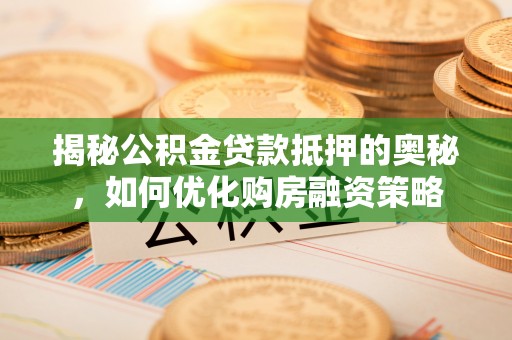 保德揭秘公积金贷款抵押的奥秘，如何优化购房融资策略