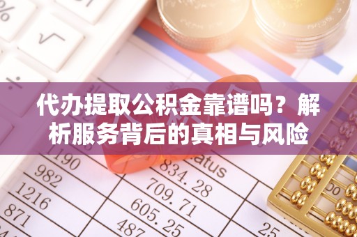 保德代办提取公积金靠谱吗？解析服务背后的真相与风险