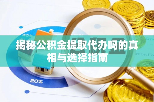 保德揭秘公积金提取代办吗的真相与选择指南
