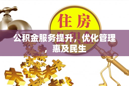 保德公积金服务提升，优化管理，惠及民生