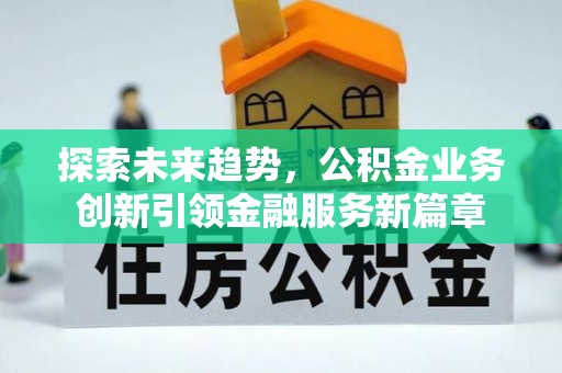 保德探索未来趋势，公积金业务创新引领金融服务新篇章