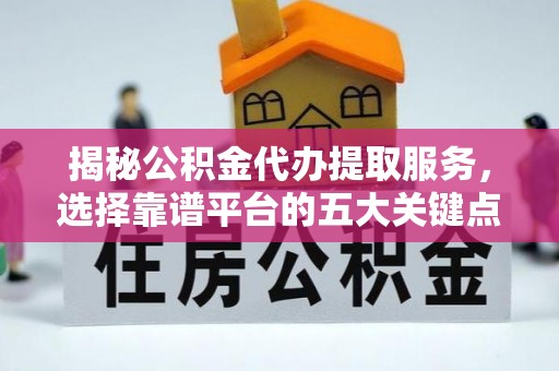保德揭秘公积金代办提取服务，选择靠谱平台的五大关键点