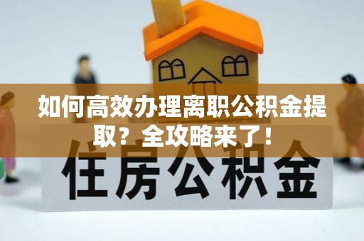 保德如何高效办理离职公积金提取？全攻略来了！