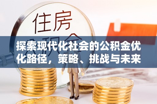 保德探索现代化社会的公积金优化路径，策略、挑战与未来展望