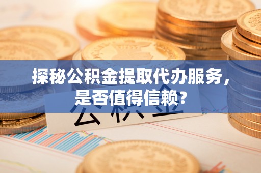 保德探秘公积金提取代办服务，是否值得信赖？