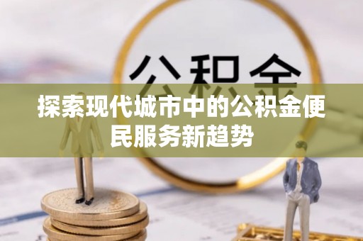 保德探索现代城市中的公积金便民服务新趋势