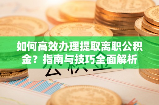 保德如何高效办理提取离职公积金？指南与技巧全面解析