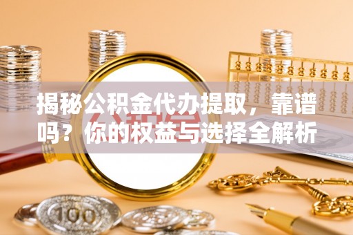 保德揭秘公积金代办提取，靠谱吗？你的权益与选择全解析