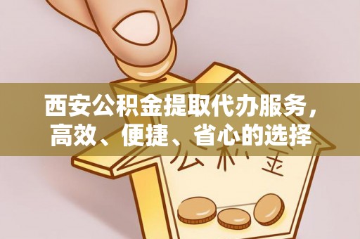 保德西安公积金提取代办服务，高效、便捷、省心的选择