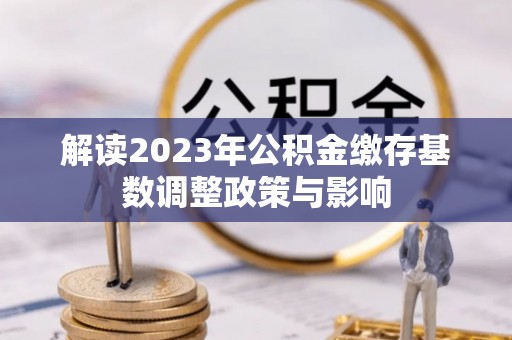 保德解读2023年公积金缴存基数调整政策与影响