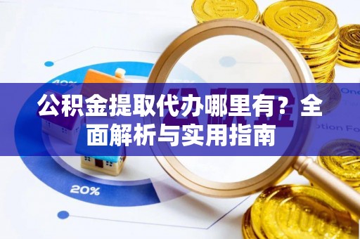 保德公积金提取代办哪里有？全面解析与实用指南