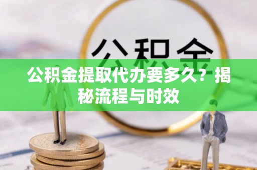 保德公积金提取代办要多久？揭秘流程与时效