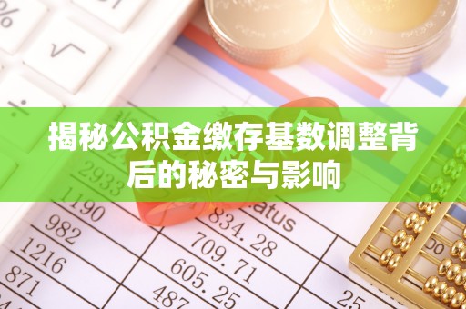 保德揭秘公积金缴存基数调整背后的秘密与影响