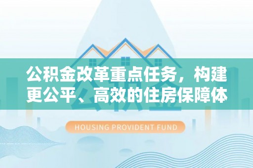 保德公积金改革重点任务，构建更公平、高效的住房保障体系