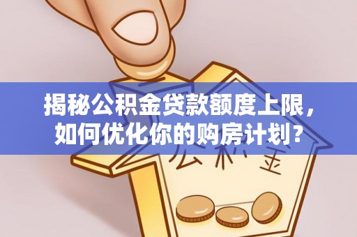 保德揭秘公积金贷款额度上限，如何优化你的购房计划？