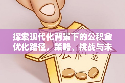 保德探索现代化背景下的公积金优化路径，策略、挑战与未来展望