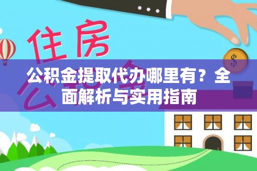 保德公积金提取代办哪里有？全面解析与实用指南