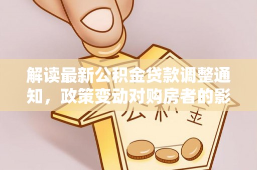 保德解读最新公积金贷款调整通知，政策变动对购房者的影响