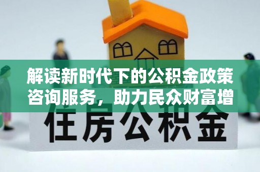 保德解读新时代下的公积金政策咨询服务，助力民众财富增值与安居梦想