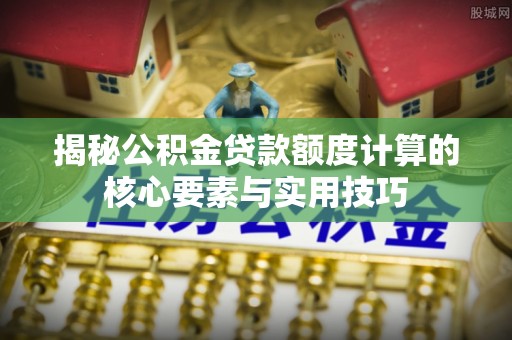 保德揭秘公积金贷款额度计算的核心要素与实用技巧