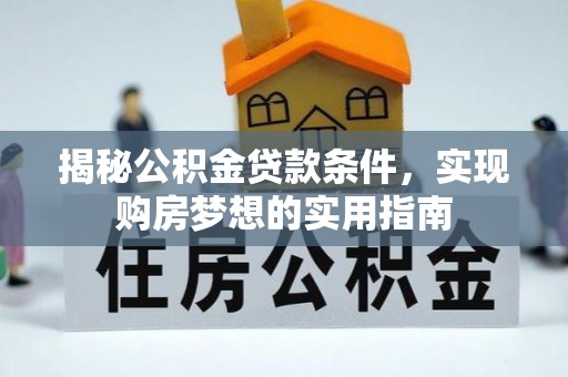 保德揭秘公积金贷款条件，实现购房梦想的实用指南