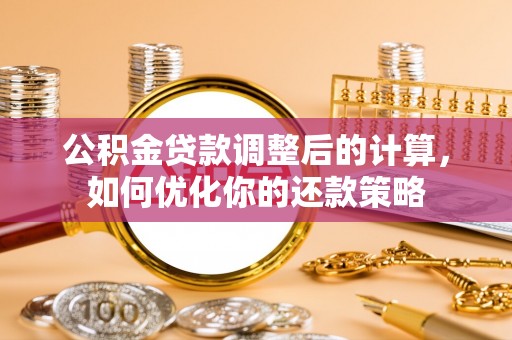 保德公积金贷款调整后的计算，如何优化你的还款策略
