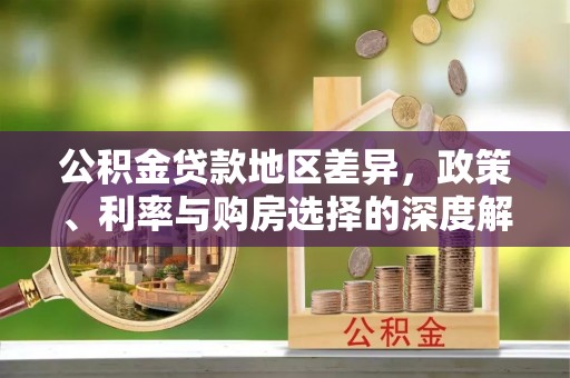 保德公积金贷款地区差异，政策、利率与购房选择的深度解析