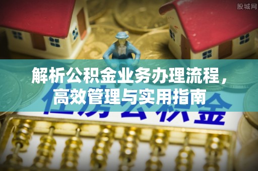保德解析公积金业务办理流程，高效管理与实用指南