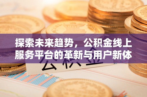 保德探索未来趋势，公积金线上服务平台的革新与用户新体验