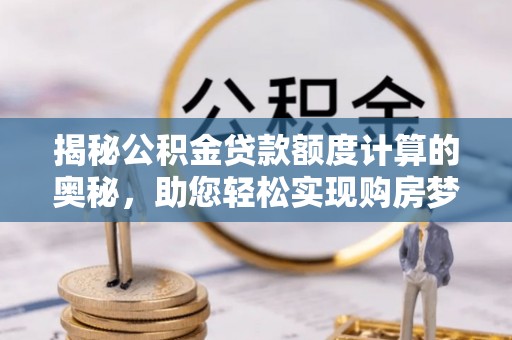 保德揭秘公积金贷款额度计算的奥秘，助您轻松实现购房梦想