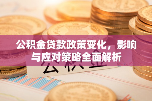 保德公积金贷款政策变化，影响与应对策略全面解析
