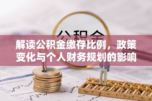 保德解读公积金缴存比例，政策变化与个人财务规划的影响
