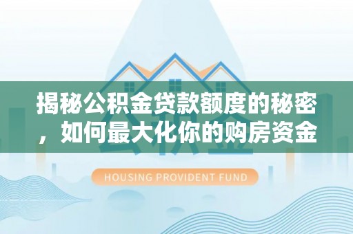 保德揭秘公积金贷款额度的秘密，如何最大化你的购房资金