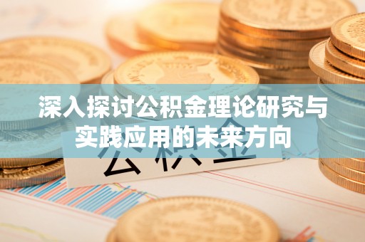 保德深入探讨公积金理论研究与实践应用的未来方向